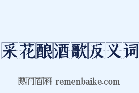采花酿酒歌反义词是什么意思的图片
